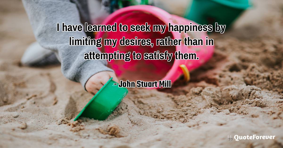 I have learned to seek my happiness by limiting my desires, rather ...