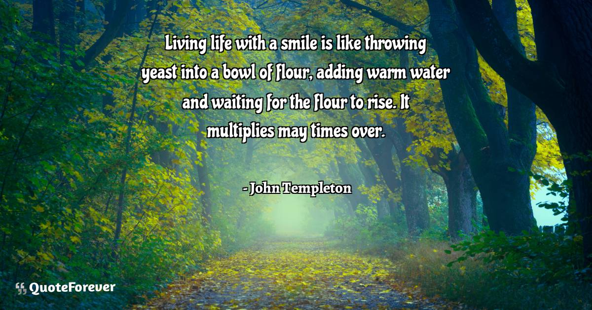 Living life with a smile is like throwing yeast into a bowl of flour, ...