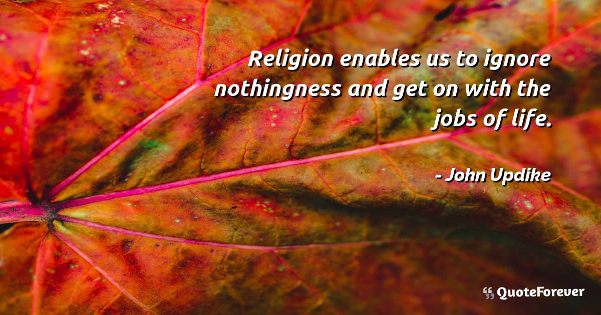 Religion enables us to ignore nothingness and get on with the jobs of ...
