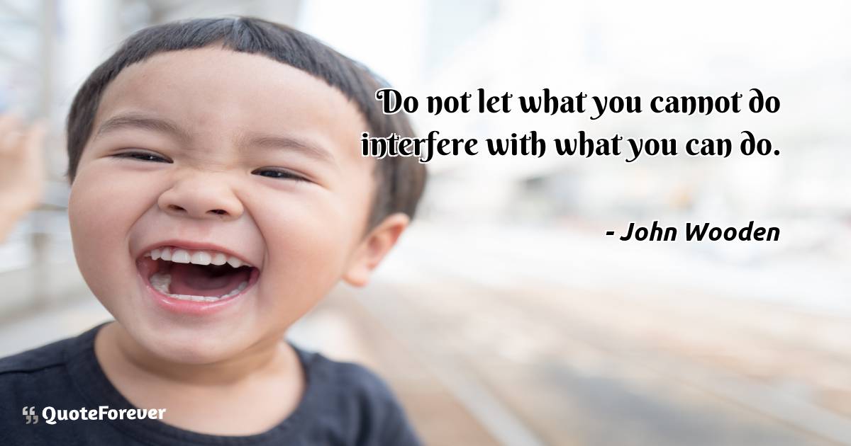 Do not let what you cannot do interfere with what you can do.