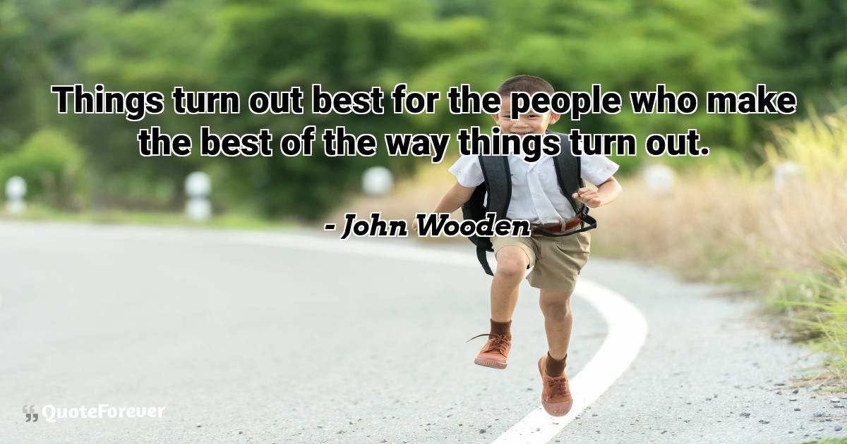 Things turn out best for the people who make the best of the way ...