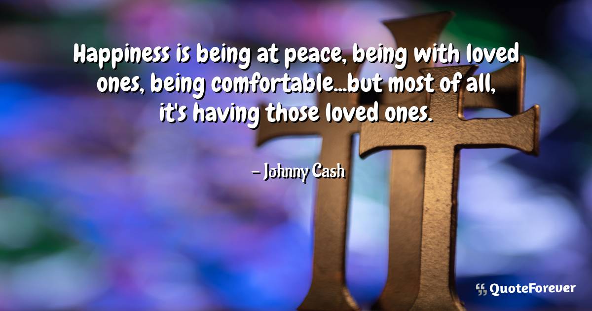 Happiness is being at peace, being with loved ones, being ...