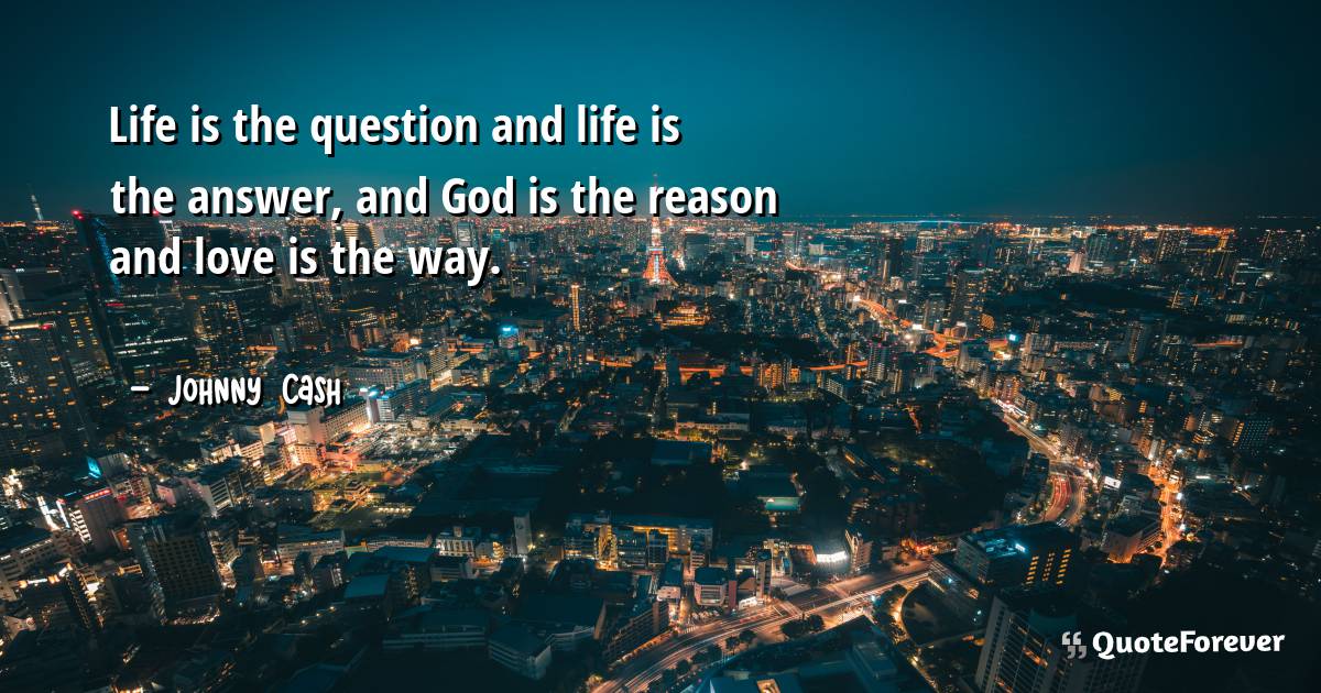 Life is the question and life is the answer, and God is the reason ...