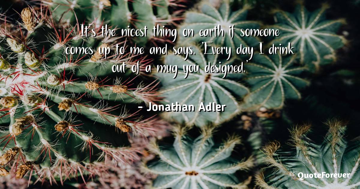 It's the nicest thing on earth if someone comes up to me and says, ...
