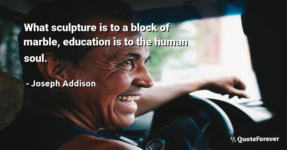 What sculpture is to a block of marble, education is to the human ...