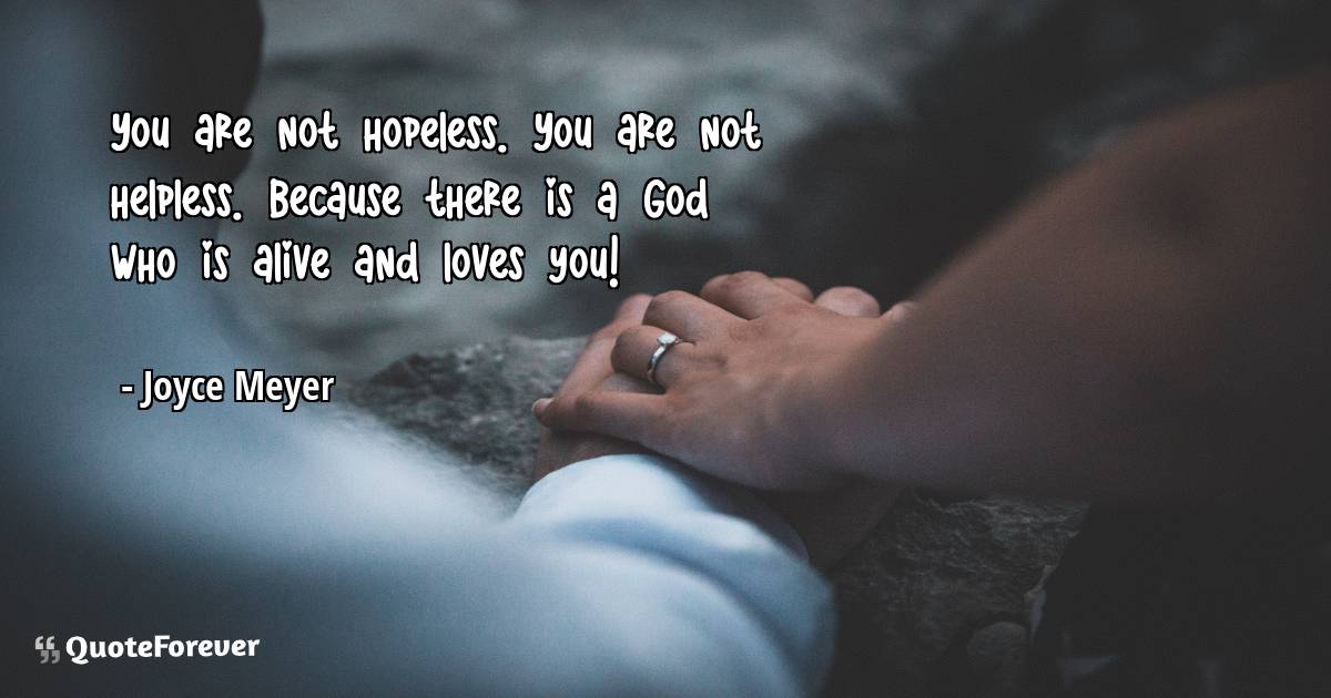 You are not hopeless. You are not helpless. Because there is a God ...
