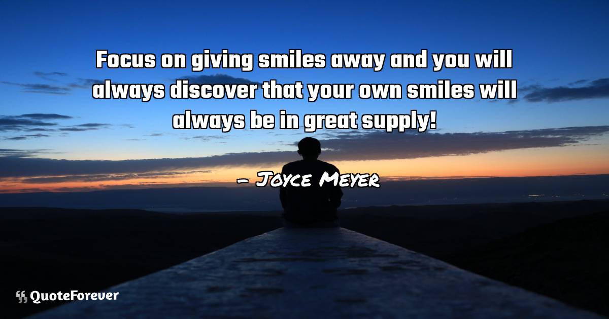 Focus on giving smiles away and you will always discover that your ...