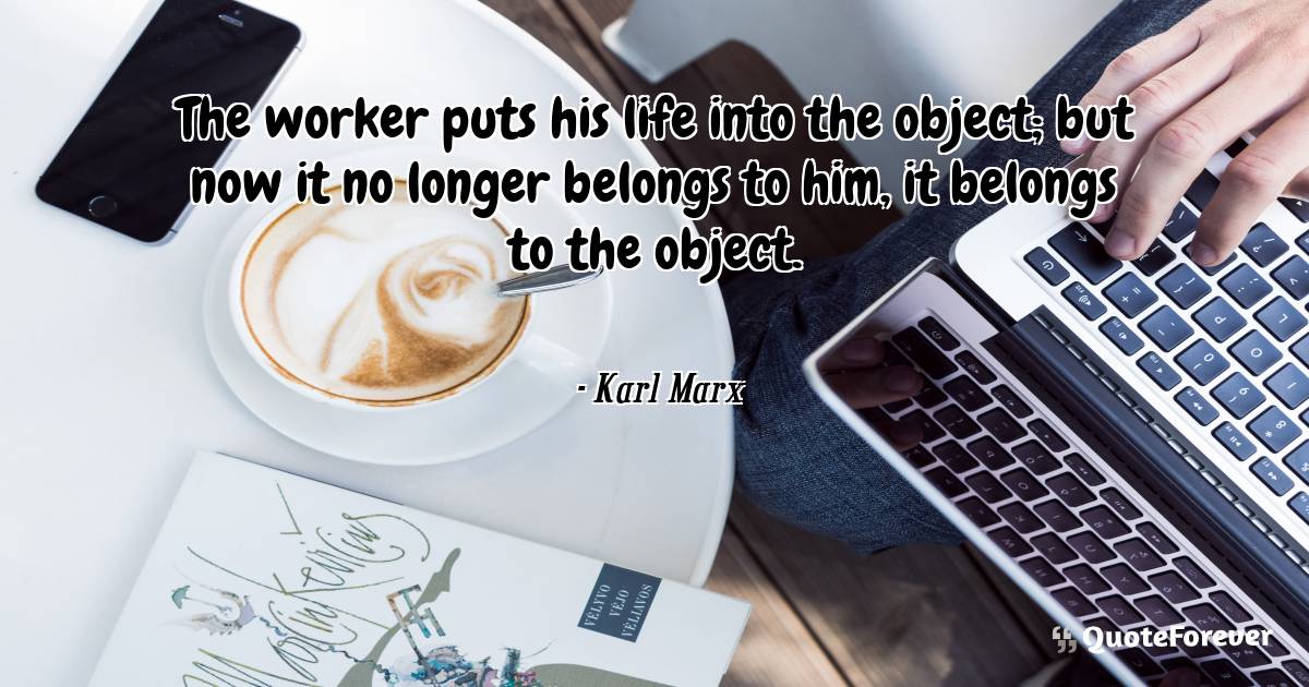 The worker puts his life into the object; but now it no longer ...
