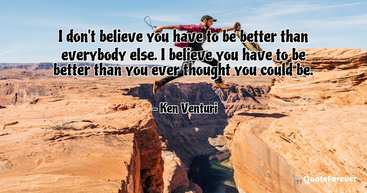 I don't believe you have to be better than everybody else. I believe ...