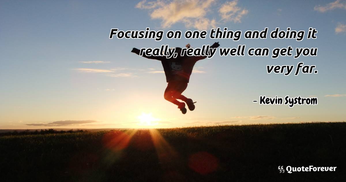 Focusing on one thing and doing it really, really well can get you ...