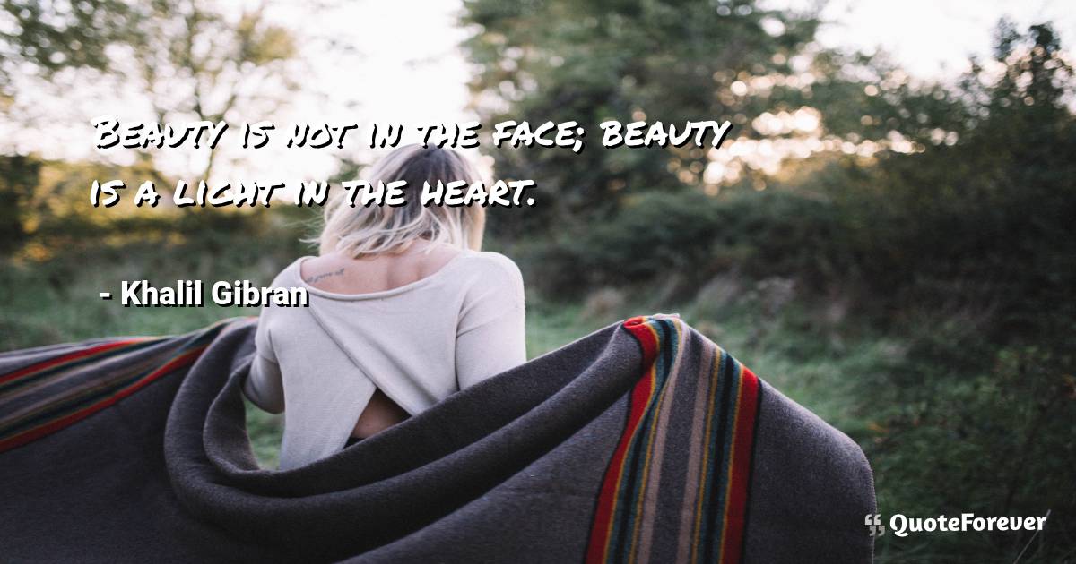 Beauty is not in the face; beauty is a light in the heart.