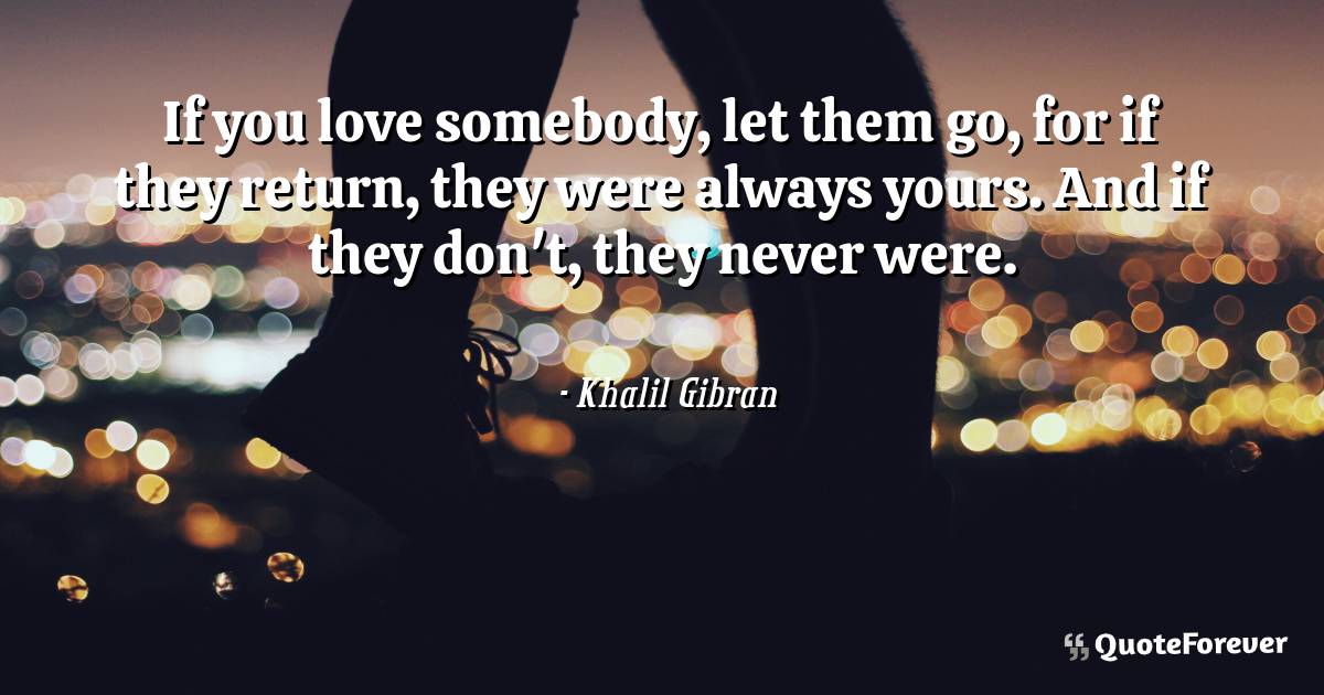 If you love somebody, let them go, for if they return, they were ...