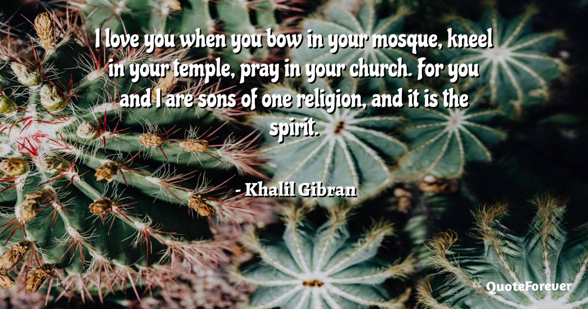 I love you when you bow in your mosque, kneel in your temple, pray in ...
