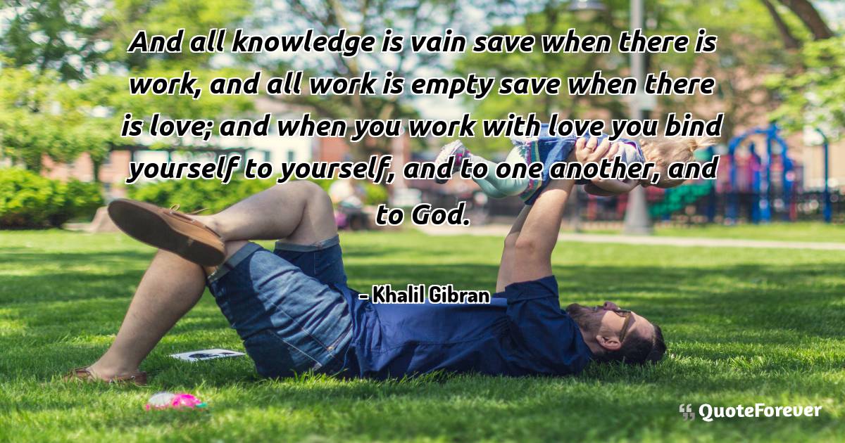 And all knowledge is vain save when there is work, and all work is ...