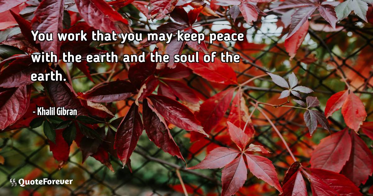 You work that you may keep peace with the earth and the soul of the ...