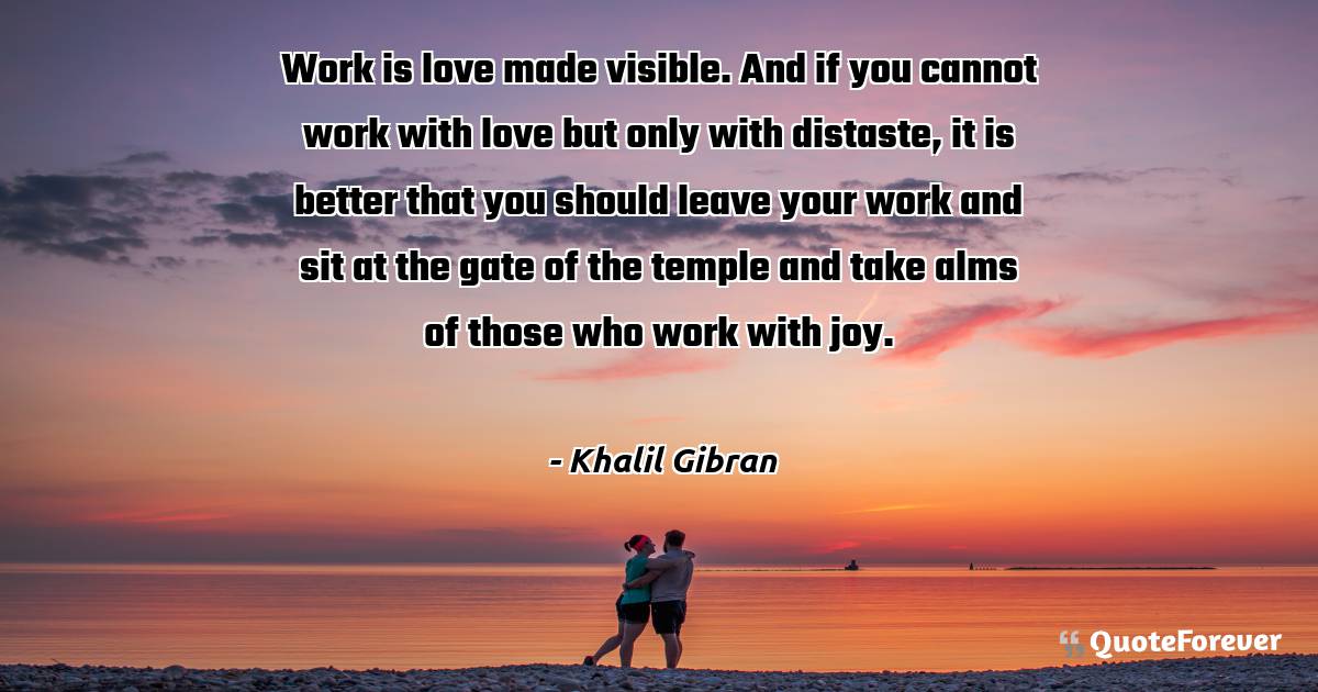 Work is love made visible. And if you cannot work with love but only ...