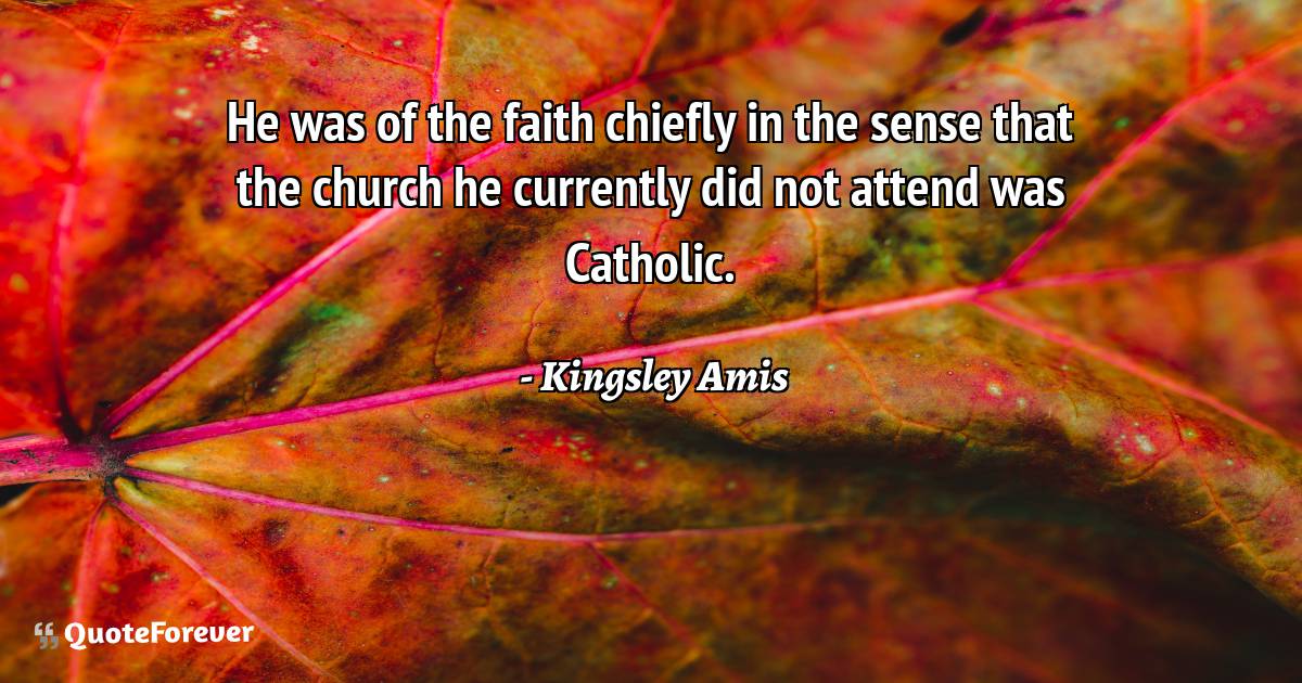 He was of the faith chiefly in the sense that the church he currently ...