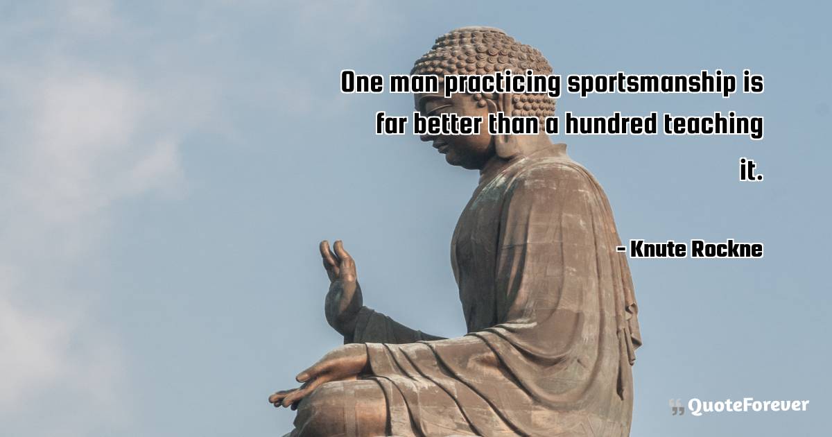 One man practicing sportsmanship is far better than a hundred ...