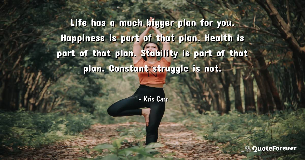 Life has a much bigger plan for you. Happiness is part of that plan. ...