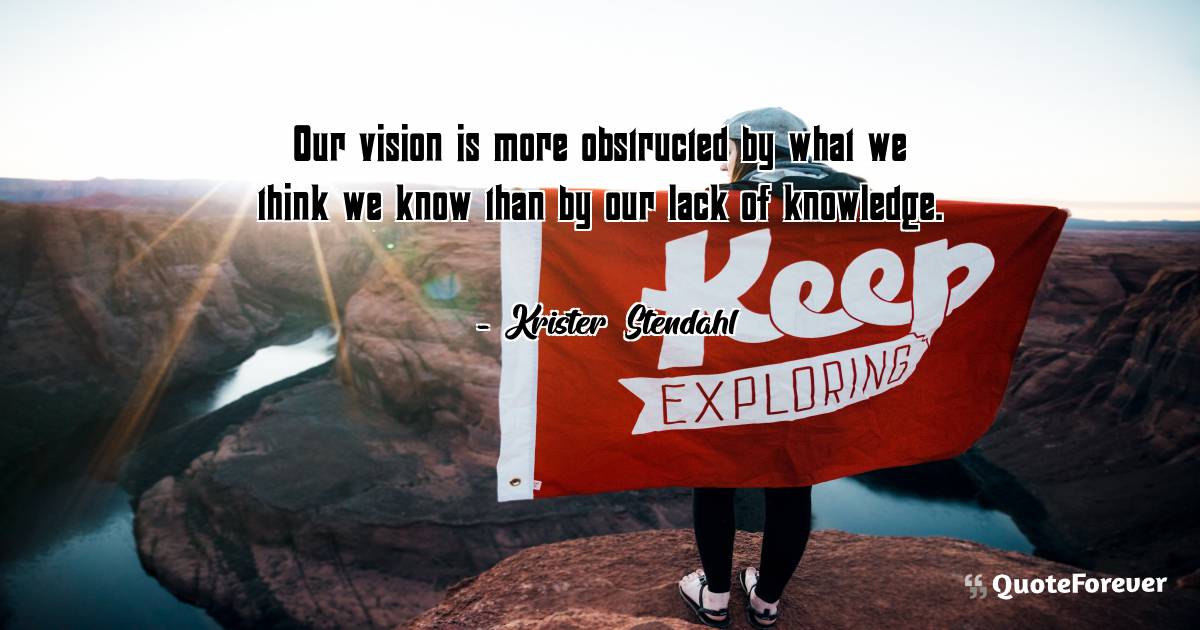 Our vision is more obstructed by what we think we know than by our ...