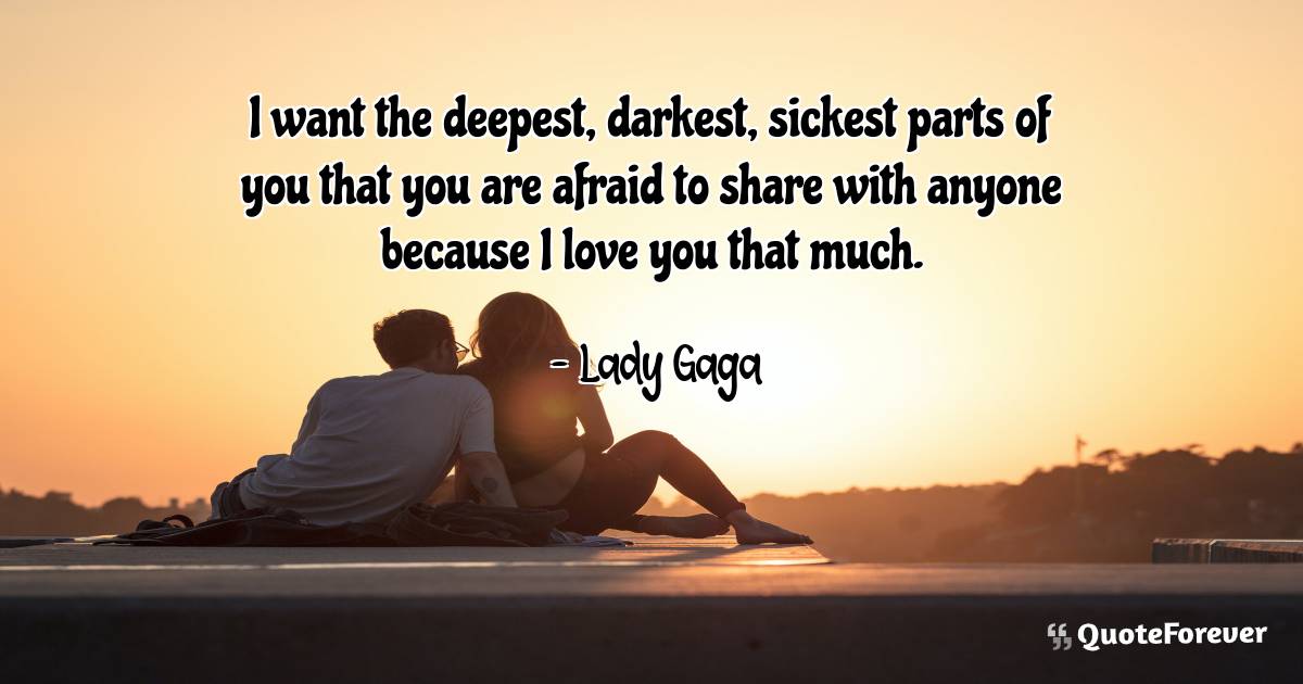 I want the deepest, darkest, sickest parts of you that you are afraid ...