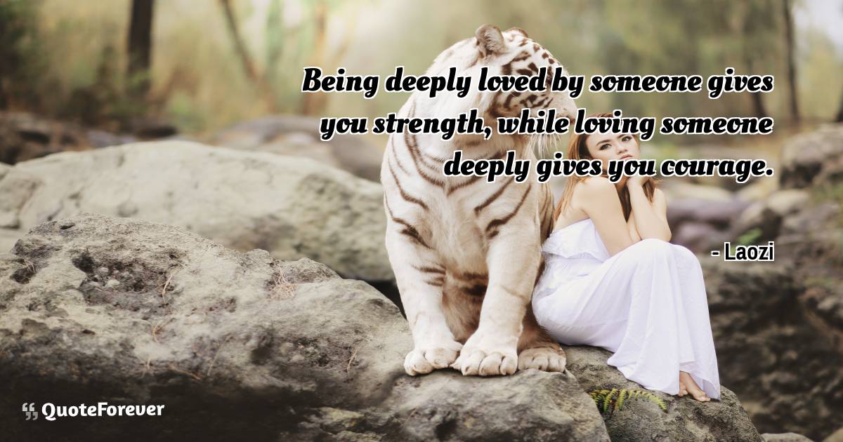 Being deeply loved by someone gives you strength, ...