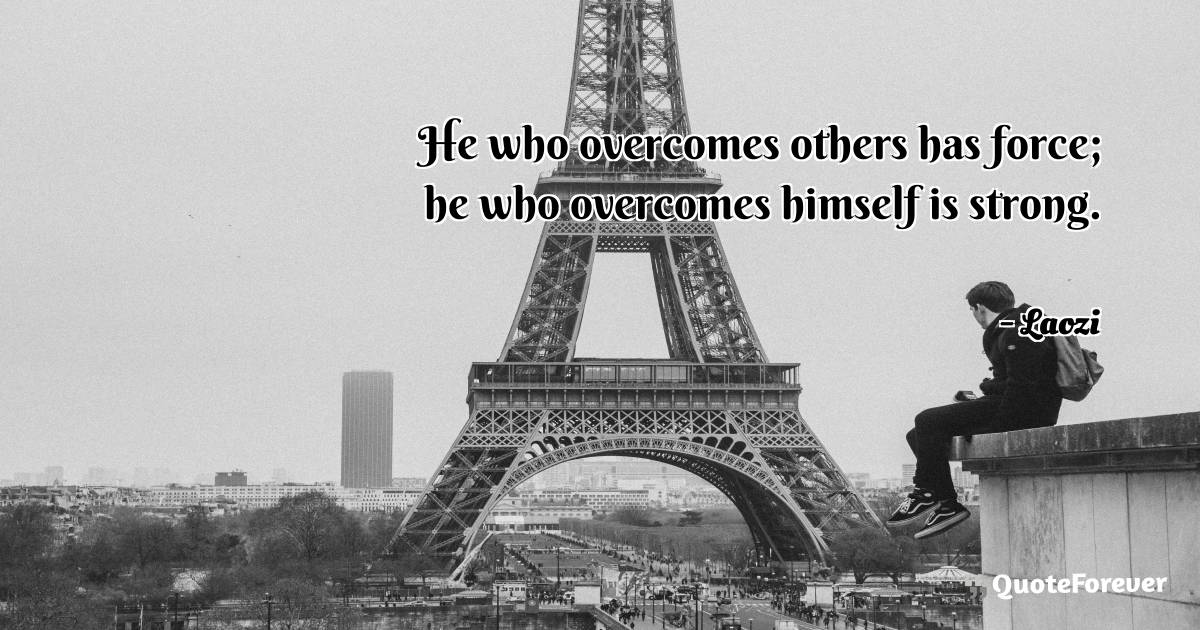 He who overcomes others has force; he who overcomes himself is strong.