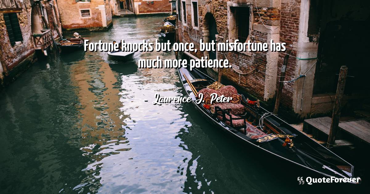 Fortune knocks but once, but misfortune has much more patience.