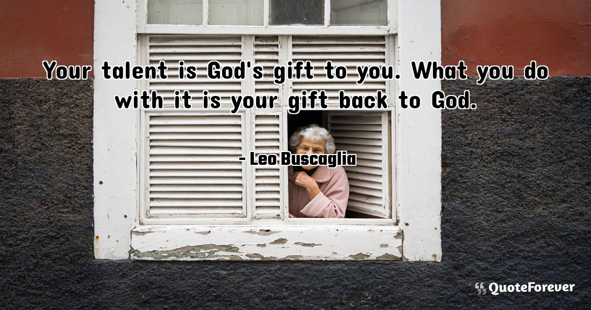 Your talent is God's gift to you. What you do with it is your gift ...