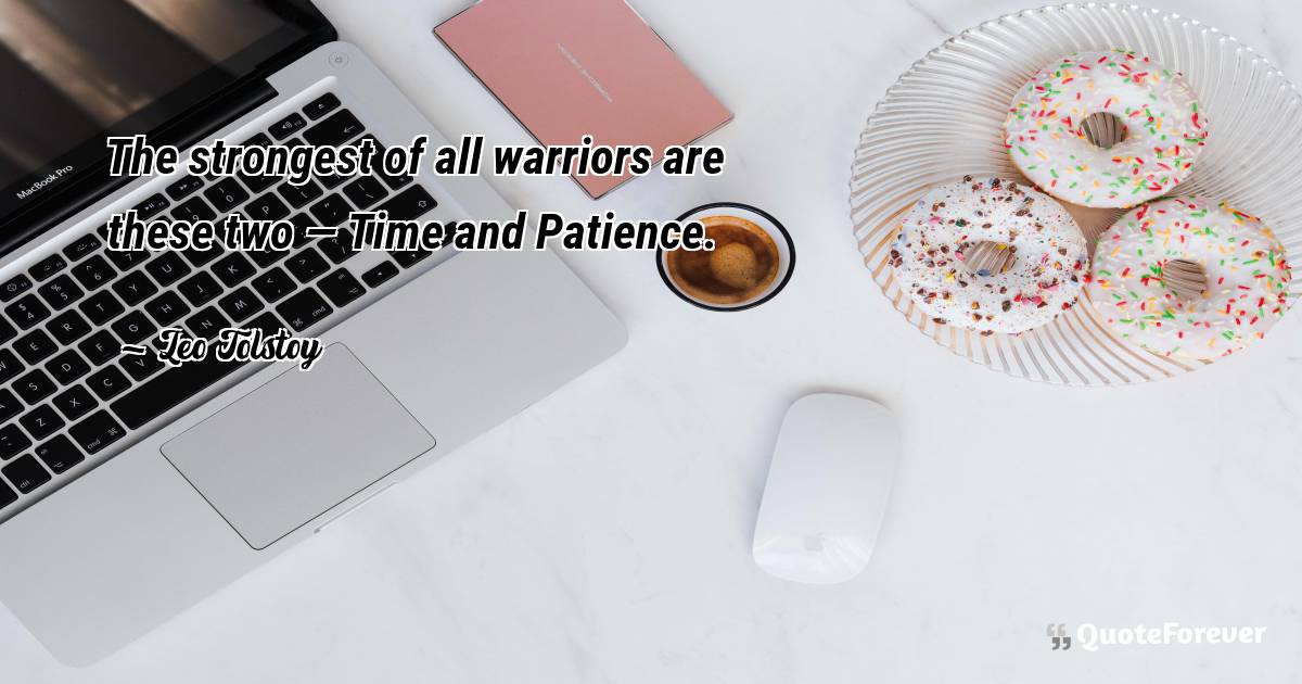 The strongest of all warriors are these two — Time and Patience.