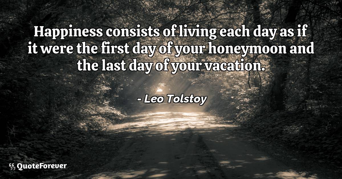 Happiness consists of living each day as if it were the first day of ...