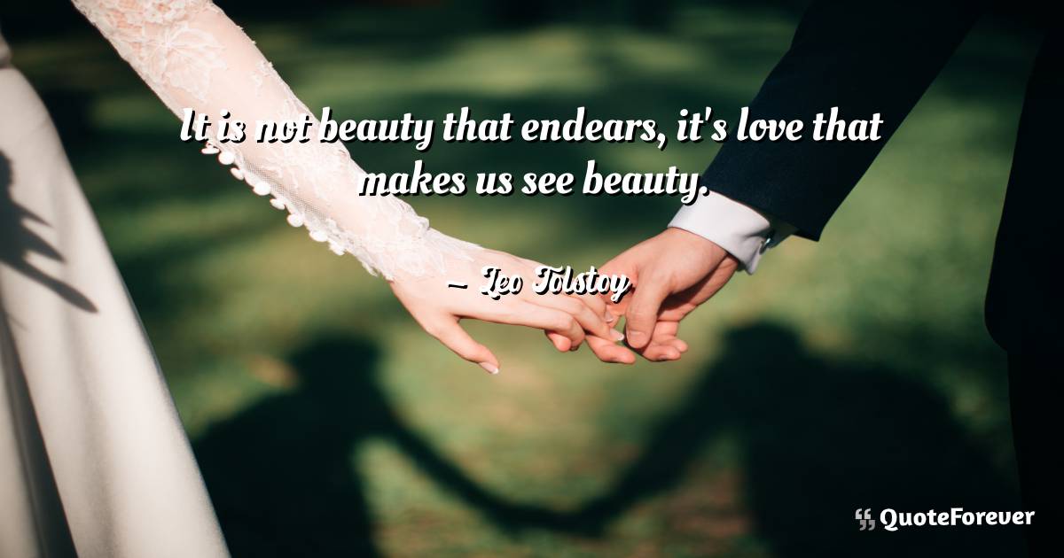 It is not beauty that endears, it's love that makes us see beauty.
