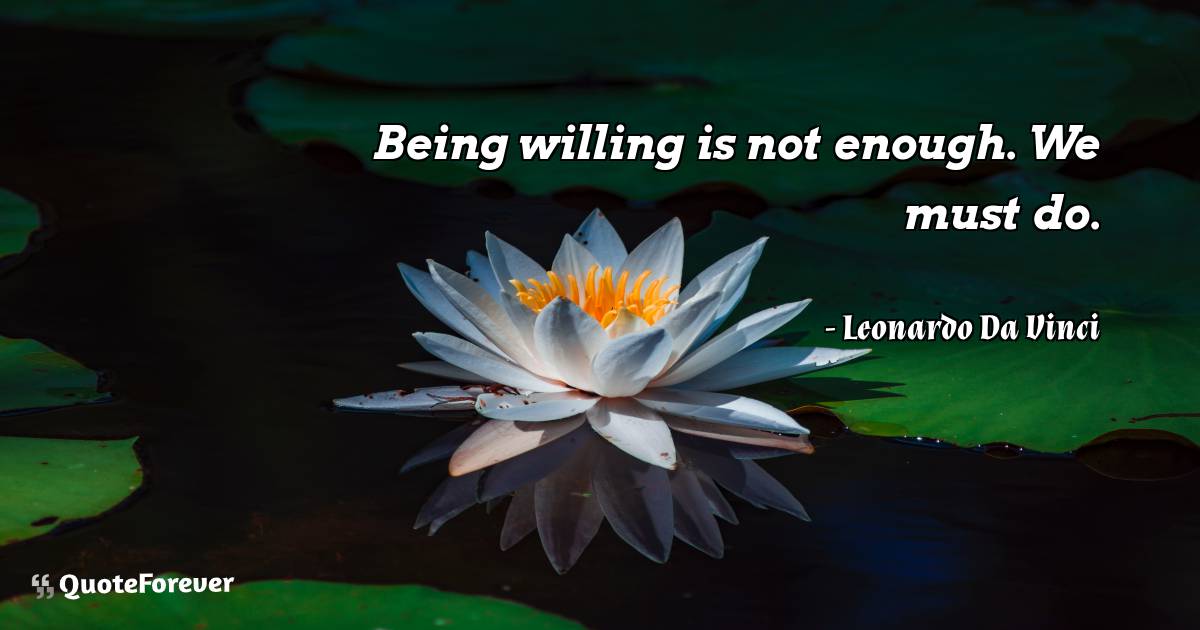Being willing is not enough. We must do.