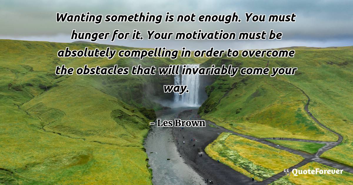 Wanting something is not enough. You must hunger for it. Your ...