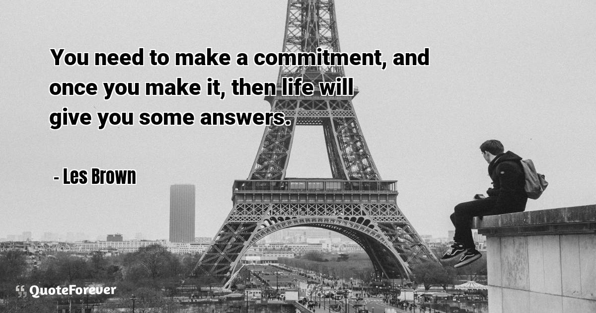 You need to make a commitment, and once you make it, then life will ...