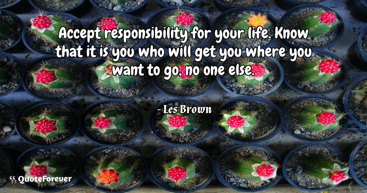 Accept responsibility for your life. Know that it is you who will get ...
