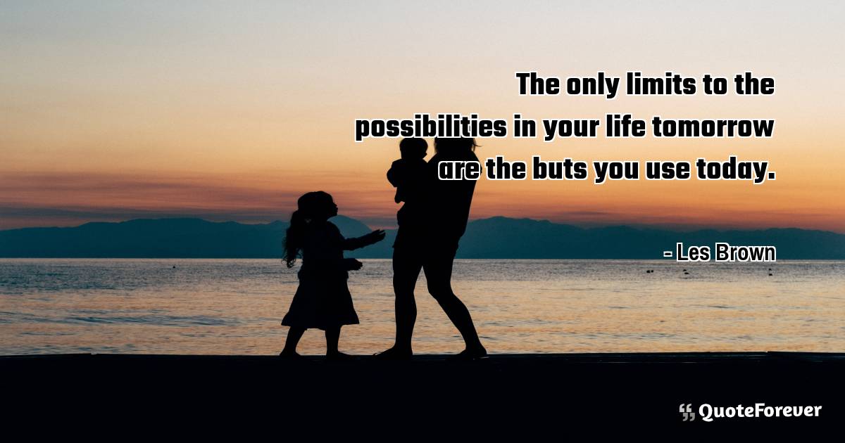 The only limits to the possibilities in your life tomorrow are the ...