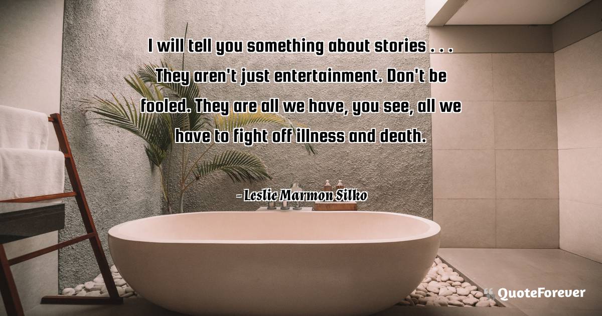 I will tell you something about stories . . . They aren't just ...