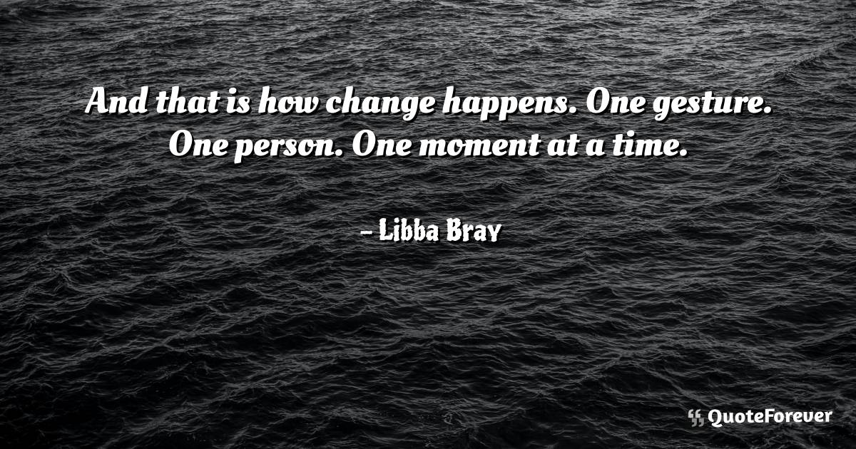 And that is how change happens. One gesture. One person. One moment ...