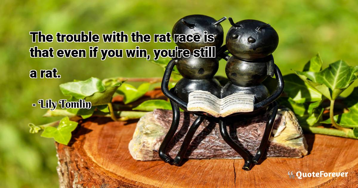 The trouble with the rat race is that even if you win, you're still a ...