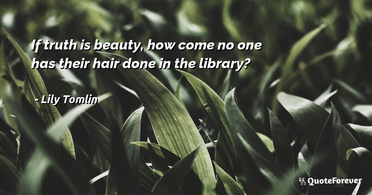If truth is beauty, how come no one has their hair done in the ...