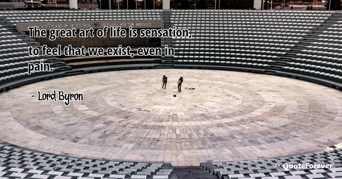 The great art of life is sensation, to feel that we exist, even in ...