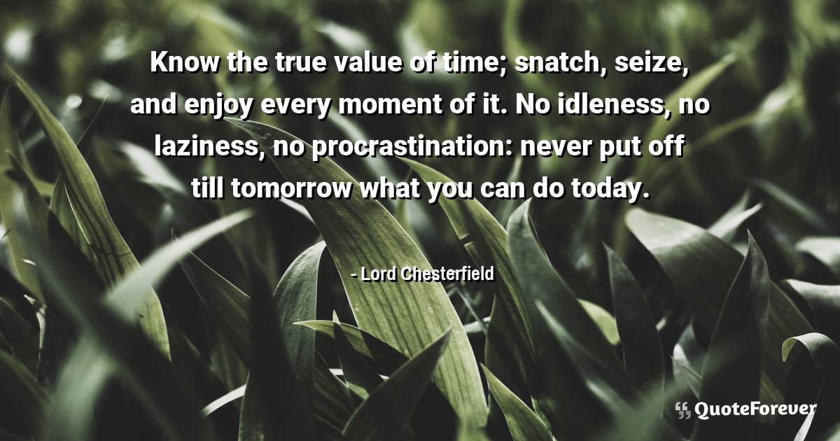 Know the true value of time; snatch, seize, and enjoy every moment of ...