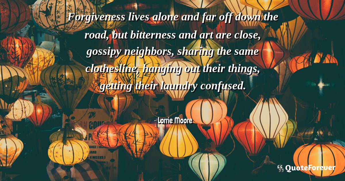 Forgiveness lives alone and far off down the road, but bitterness and ...