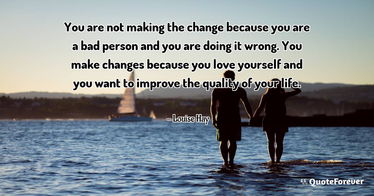You are not making the change because you are a bad person and you ...
