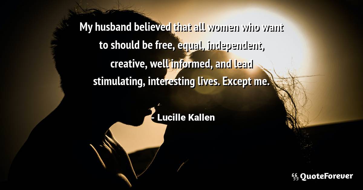 My husband believed that all women who want to should be free, equal, ...