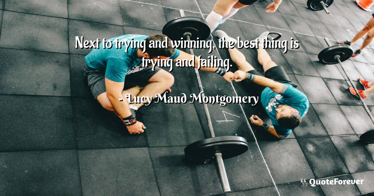 Next to trying and winning, the best thing is trying and failing.