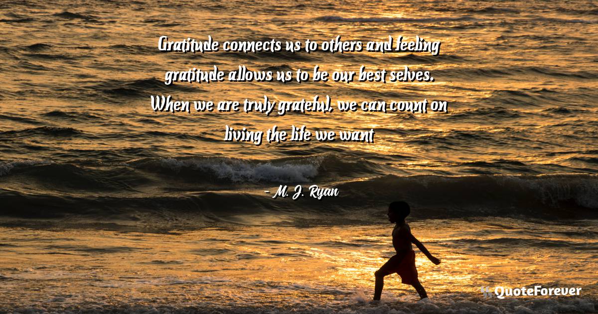 Gratitude connects us to others and feeling gratitude allows us to be ...