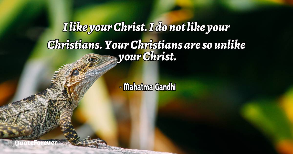 I like your Christ. I do not like your Christians. Your Christians ...