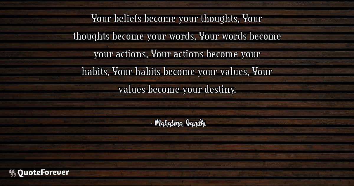 Your beliefs become your thoughts, Your thoughts become your words, ...